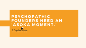 Psychopathic founders need an ‘Asoka moment.’