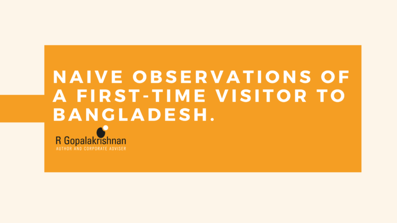 NAIVE OBSERVATIONS OF A FIRST-TIME VISITOR TO BANGLADESH.